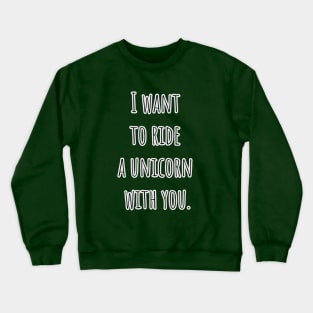 I want to ride a unicorn with you. Crewneck Sweatshirt